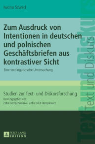 Title: Zum Ausdruck von Intentionen in deutschen und polnischen Geschaeftsbriefen aus kontrastiver Sicht: Eine textlinguistische Untersuchung, Author: Iwona Szwed