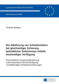 Title: Die Ablehnung von Schiedsrichtern bei gleichzeitiger Sicherung betrieblicher Geheimnisse mittels einstweiliger Verfuegung: Eine praktische Auseinandersetzung unter besonderer Beruecksichtigung unvollstaendiger Schiedsvereinbarungen, Author: Gerd Andreas Seegers