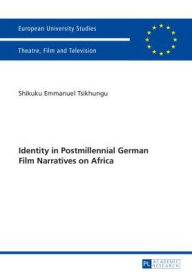 Title: Identity in Postmillennial German Films on Africa, Author: Shikuku Emmanuel Tsikhungu