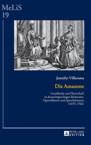 Die Amazone: Geschlecht und Herrschaft in deutschsprachigen Romanen, Opernlibretti und Sprechdramen (1670-1766)