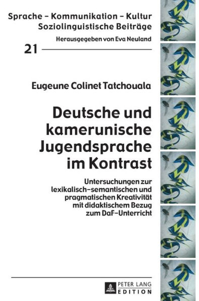 Deutsche und kamerunische Jugendsprache im Kontrast: Untersuchungen zur lexikalisch-semantischen und pragmatischen Kreativitaet mit didaktischem Bezug zum DaF-Unterricht