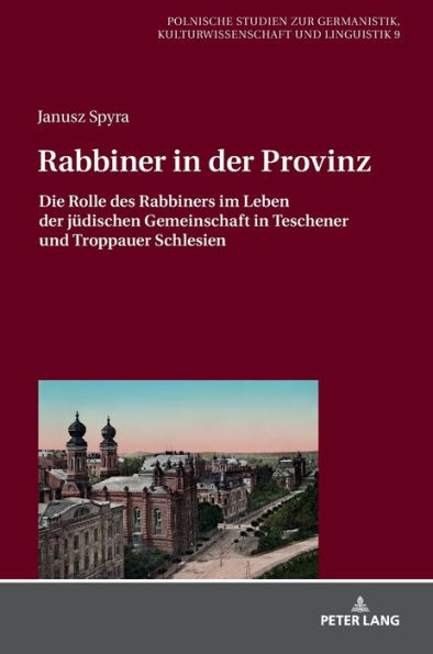 Rabbiner in der Provinz: Die Rolle des Rabbiners im Leben der juedischen Gemeinschaft in Teschener und Troppauer Schlesien