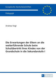 Title: Die Erwartungen der Eltern an die weiterfuehrende Schule beim Schuluebertritt ihres Kindes von der Grundschule in die Sekundarstufe I, Author: Andrea Vogl