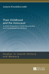 Title: Their Childhood and the Holocaust: A Child's Perspective in Polish Documentary and Autobiographical Literature, Author: Justyna Kowalska-Leder