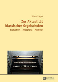 Title: Zur Aktualitaet klassischer Orgelschulen: Evaluation - Akzeptanz - Ausblick, Author: Diana Rieger
