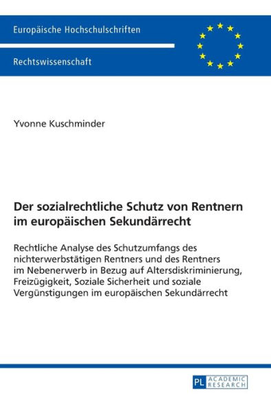 Der sozialrechtliche Schutz von Rentnern im europaeischen Sekundaerrecht: Rechtliche Analyse des Schutzumfangs des nichterwerbstaetigen Rentners und des Rentners im Nebenerwerb in Bezug auf Altersdiskriminierung, Freizuegigkeit, Soziale Sicherheit und soz