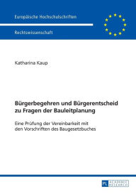 Title: Buergerbegehren und Buergerentscheid zu Fragen der Bauleitplanung: Eine Pruefung der Vereinbarkeit mit den Vorschriften des Baugesetzbuches, Author: Katharina Kaup