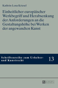 Title: Einheitlicher europaeischer Werkbegriff und Herabsenkung der Anforderungen an die Gestaltungshoehe bei Werken der angewandten Kunst, Author: Kathrin-Lena Kriesel