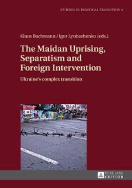 Title: The Maidan Uprising, Separatism and Foreign Intervention: Ukraine's Complex Transition, Author: 