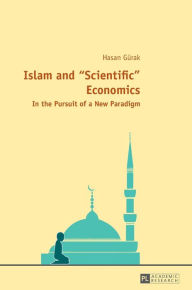 Title: Islam and «Scientific» Economics: In the Pursuit of a New Paradigm, Author: Hasan Gürak