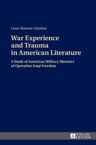 Title: War Experience and Trauma in American Literature: A Study of American Military Memoirs of «Operation Iraqi Freedom», Author: Lena-Simone Günther