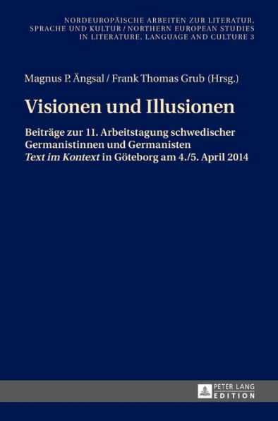 Visionen und Illusionen: Beitraege zur 11. Arbeitstagung schwedischer Germanistinnen und Germanisten «Text im Kontext» in Goeteborg am 4./5. April 2014