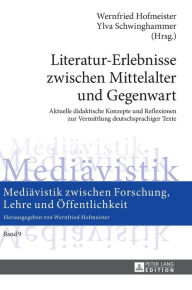Title: Literatur-Erlebnisse zwischen Mittelalter und Gegenwart: Aktuelle didaktische Konzepte und Reflexionen zur Vermittlung deutschsprachiger Texte, Author: Wernfried Hofmeister