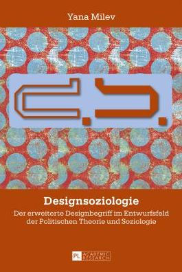 Designsoziologie: Der erweiterte Designbegriff im Entwurfsfeld der Politischen Theorie und Soziologie