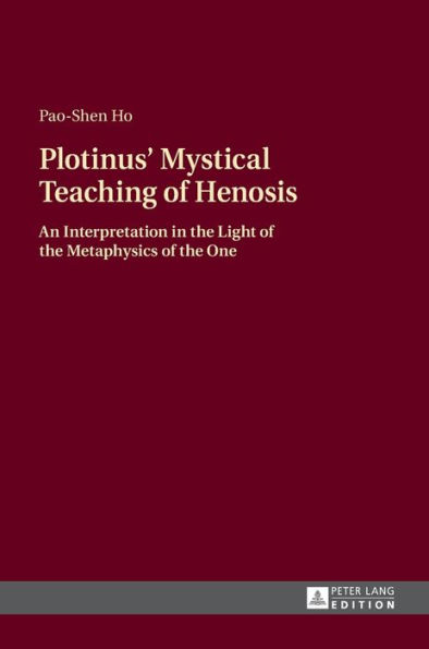 Plotinus' Mystical Teaching of Henosis: An Interpretation in the Light of the Metaphysics of the One