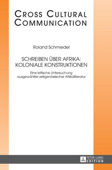 Schreiben ueber Afrika: Koloniale Konstruktionen: Eine kritische Untersuchung ausgewaehlter zeitgenoessischer Afrikaliteratur