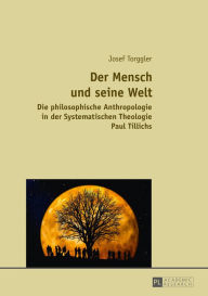 Title: Der Mensch und seine Welt: Die philosophische Anthropologie in der Systematischen Theologie Paul Tillichs, Author: Josef Torggler