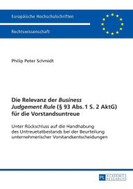 Title: Die Relevanz der «Business Judgement Rule» (§ 93 Abs. 1 S. 2 AktG) fuer die Vorstandsuntreue: Unter Rueckschluss auf die Handhabung des Untreuetatbestands bei der Beurteilung unternehmerischer Vorstandsentscheidungen, Author: Philip Peter Schmidt