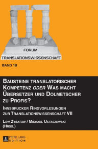 Title: Bausteine translatorischer Kompetenz «oder» Was macht Uebersetzer und Dolmetscher zu Profis?: Innsbrucker Ringvorlesungen zur Translationswissenschaft VII, Author: Lew Zybatow