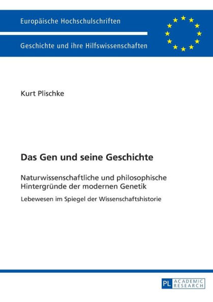 Das Gen und seine Geschichte: Naturwissenschaftliche und philosophische Hintergruende der modernen Genetik- Lebewesen im Spiegel der Wissenschaftshistorie