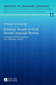 Title: Grammar Growth in Child Second Language German: Investigating DP Development in an Immersion Setting, Author: Christiane Schöneberger