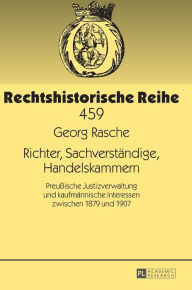 Title: Richter, Sachverstaendige, Handelskammern: Preußische Justizverwaltung und kaufmaennische Interessen zwischen 1879 und 1907, Author: Georg Rasche