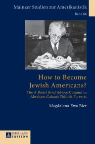 Title: How to Become Jewish Americans?: The «A Bintel Brief» Advice Column in Abraham Cahan's Yiddish «Forverts», Author: Magdalena Ewa Bier