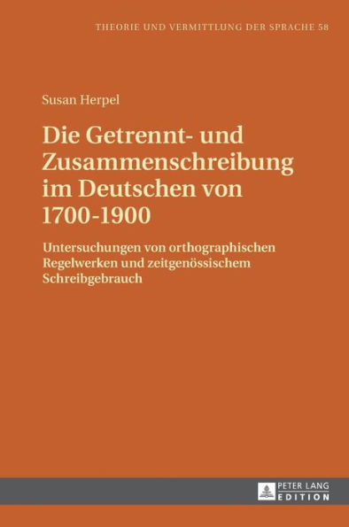 Die Getrennt- und Zusammenschreibung im Deutschen von 1700-1900: Untersuchungen von orthographischen Regelwerken und zeitgenoessischem Schreibgebrauch