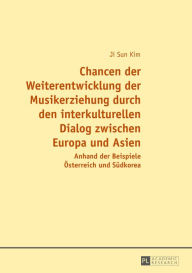 Title: Chancen der Weiterentwicklung der Musikerziehung durch den interkulturellen Dialog zwischen Europa und Asien: Anhand der Beispiele Oesterreich und Suedkorea, Author: Ji Sun Kim