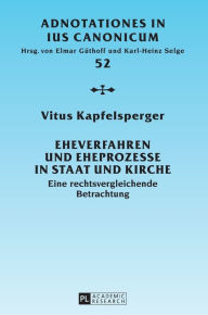 Title: Eheverfahren und Eheprozesse in Staat und Kirche: Eine rechtsvergleichende Betrachtung, Author: Vitus Kapfelsperger