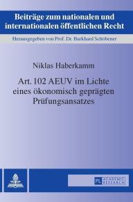 Title: Art. 102 AEUV im Lichte eines oekonomisch gepraegten Pruefungsansatzes, Author: Niklas Haberkamm