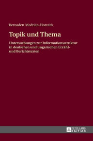 Title: Topik und Thema: Untersuchungen zur Informationsstruktur in deutschen und ungarischen Erzaehl- und Berichtstexten, Author: Bernadett Modrián-Horváth