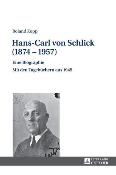 Hans-Carl von Schlick (1874-1957): Eine Biographie - Mit den Tagebuechern aus 1945