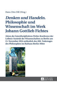 Title: «Denken und Handeln.» Philosophie und Wissenschaft im Werk Johann Gottlieb Fichtes: Akten der Interdisziplinaeren Fichte-Konferenz der Leibniz-Sozietaet der Wissenschaften zu Berlin am 13. November 2014 anlaesslich des 200. Todestages des Philosophen im R, Author: Hans-Otto Dill