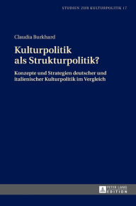 Title: Kulturpolitik als Strukturpolitik?: Konzepte und Strategien deutscher und italienischer Kulturpolitik im Vergleich, Author: Claudia Burkhard