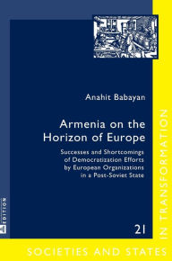 Title: Armenia on the Horizon of Europe: Successes and Shortcomings of Democratization Efforts by European Organizations in a Post-Soviet State, Author: Anahit Babayan