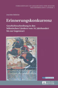 Title: Erinnerungskonkurrenz: Geschichtsschreibung in den boehmischen Laendern vom 16. Jahrhundert bis zur Gegenwart, Author: Joachim Bahlcke