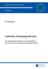 Title: Catholicity Challenging Ethnicity: An Ecclesiological Study of Congregations and Churches in Post-apartheid South Africa, Author: Erik Berggren