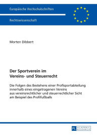 Title: Der Sportverein im Vereins- und Steuerrecht: Die Folgen des Bestehens einer Profisportabteilung innerhalb eines eingetragenen Vereins aus vereinsrechtlicher und steuerrechtlicher Sicht am Beispiel des Profifußballs, Author: Morten Dibbert