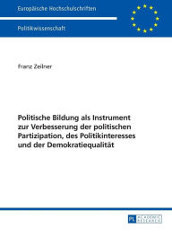 Title: Politische Bildung als Instrument zur Verbesserung der politischen Partizipation, des Politikinteresses und der Demokratiequalitaet, Author: Franz Zeilner