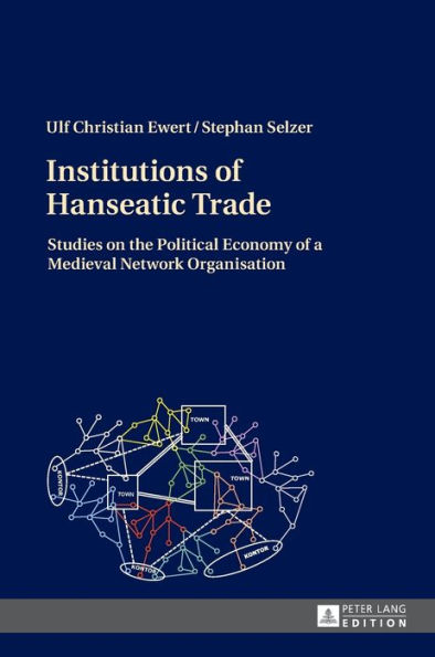 Institutions of Hanseatic Trade: Studies on the Political Economy of a Medieval Network Organisation