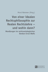 Title: Von einer idealen Rechtsphilosophie zur Realen Rechtslehre - und wohin dann?: Wandlungen im rechtsontologischen Denken Ernst Wolfs, Author: Horst Hammen