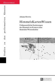 Title: HimmelsKartenWissen: Fruehneuzeitliche Kartierungen des Himmels im Kontext einer theatralen Wissenskultur, Author: Juliane Howitz