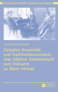 Title: Zwischen Kreativitaet und Traditionsbewusstsein. Jean Sibelius' Kammermusik vom Fruehwerk zu «Voces intimae», Author: Jorma Daniel Lünenbürger