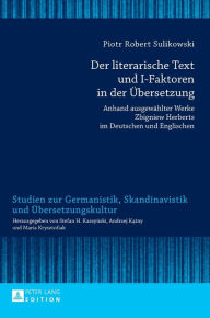 Title: Der literarische Text und I-Faktoren in der Uebersetzung: Anhand ausgewaehlter Werke Zbigniew Herberts im Deutschen und Englischen- Eine kontrastive trilinguale Analyse, Author: Piotr Sulikowski