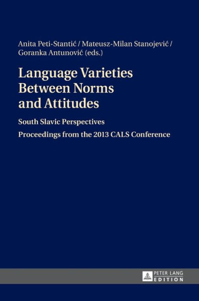 Language Varieties Between Norms and Attitudes: South Slavic Perspectives- Proceedings from the 2013 CALS Conference