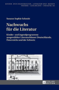 Title: Nachwuchs fuer die Literatur: Kinder- und Jugendprogramme ausgewaehlter Literaturhaeuser Deutschlands, Oesterreichs und der Schweiz, Author: Susann Sophie Schmitt