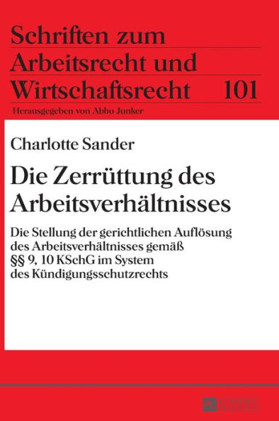 Die Zerruettung des Arbeitsverhaeltnisses: Die Stellung der gerichtlichen Aufloesung des Arbeitsverhaeltnisses gemaeß §§ 9, 10 KSchG im System des Kuendigungsschutzrechts