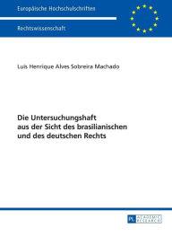 Title: Die Untersuchungshaft aus der Sicht des brasilianischen und des deutschen Rechts, Author: Luis Henrique Alves Sobreira Machado