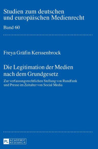 Title: Die Legitimation der Medien nach dem Grundgesetz: Zur verfassungsrechtlichen Stellung von Rundfunk und Presse im Zeitalter von Social Media, Author: Freya Gräfin Kerssenbrock